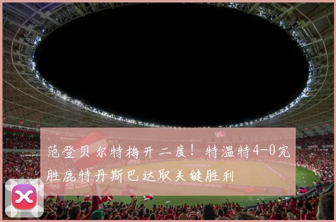 范登贝尔特梅开二度!特温特4-0完胜鹿特丹斯巴达取关键胜利