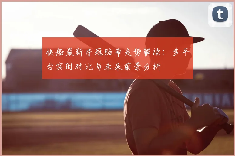 快船最新夺冠赔率走势解读：多平台实时对比与未来前景分析