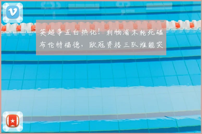 英超争五白热化!利物浦末轮死磕布伦特福德,欧冠资格三队谁能突围?