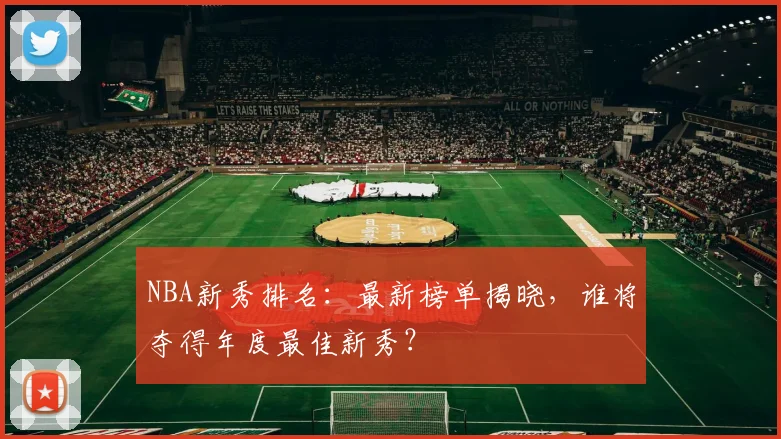 NBA新秀排名:最新榜单揭晓,谁将夺得年度最佳新秀?