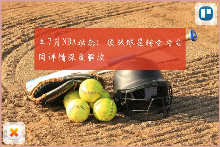 年7月NBA动态：顶级球星转会与合同详情深度解读