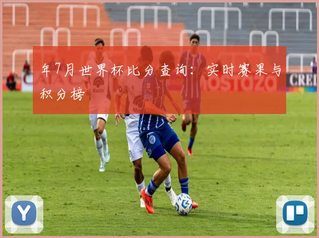 年7月世界杯比分查询：实时赛果与积分榜